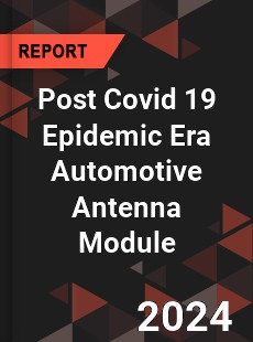 Post Covid 19 Epidemic Era Automotive Antenna Module Industry