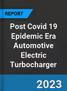 Post Covid 19 Epidemic Era Automotive Electric Turbocharger Industry