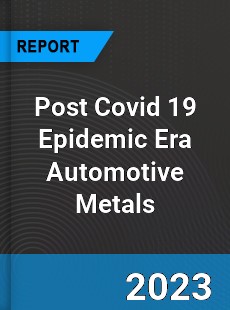 Post Covid 19 Epidemic Era Automotive Metals Industry
