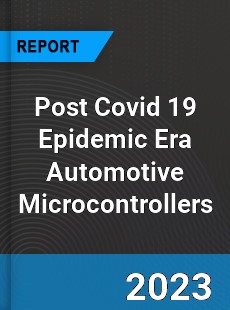 Post Covid 19 Epidemic Era Automotive Microcontrollers Industry