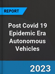 Post Covid 19 Epidemic Era Autonomous Vehicles Industry