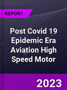 Post Covid 19 Epidemic Era Aviation High Speed Motor Industry