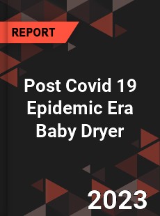 Post Covid 19 Epidemic Era Baby Dryer Industry