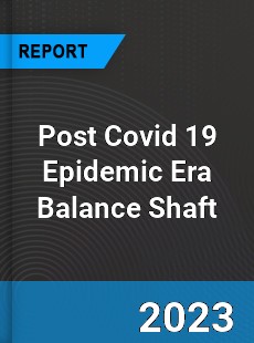 Post Covid 19 Epidemic Era Balance Shaft Industry