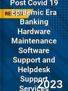 Post Covid 19 Epidemic Era Banking Hardware Maintenance Software Support and Helpdesk Support Services Industry