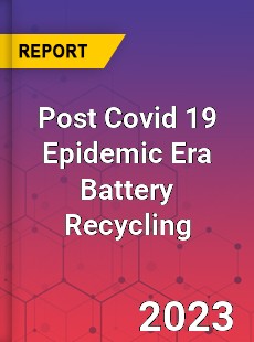 Post Covid 19 Epidemic Era Battery Recycling Industry
