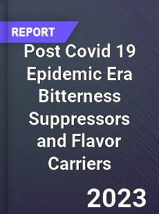 Post Covid 19 Epidemic Era Bitterness Suppressors and Flavor Carriers Industry