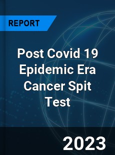 Post Covid 19 Epidemic Era Cancer Spit Test Industry