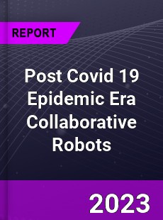 Post Covid 19 Epidemic Era Collaborative Robots Industry