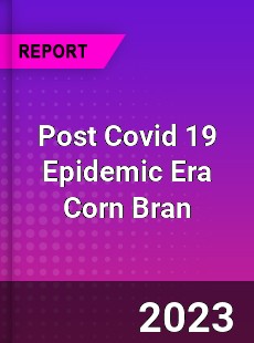 Post Covid 19 Epidemic Era Corn Bran Industry