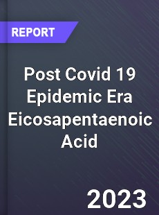Post Covid 19 Epidemic Era Eicosapentaenoic Acid Industry