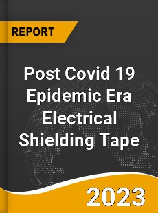 Post Covid 19 Epidemic Era Electrical Shielding Tape Industry