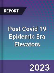 Post Covid 19 Epidemic Era Elevators Industry