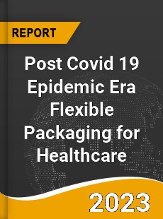 Post Covid 19 Epidemic Era Flexible Packaging for Healthcare Industry