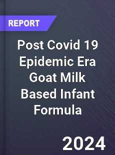 Post Covid 19 Epidemic Era Goat Milk Based Infant Formula Industry