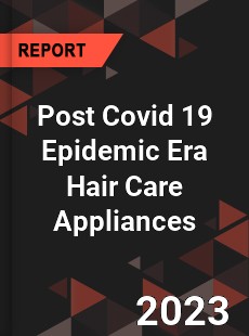 Post Covid 19 Epidemic Era Hair Care Appliances Industry