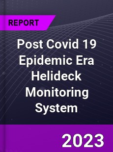Post Covid 19 Epidemic Era Helideck Monitoring System Industry
