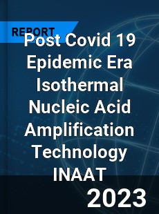 Post Covid 19 Epidemic Era Isothermal Nucleic Acid Amplification Technology INAAT Industry