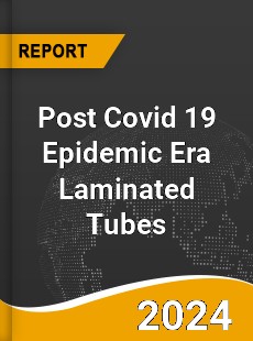 Post Covid 19 Epidemic Era Laminated Tubes Industry