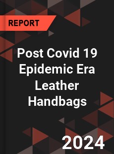 Post Covid 19 Epidemic Era Leather Handbags Industry