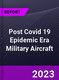 Post Covid 19 Epidemic Era Military Aircraft Industry