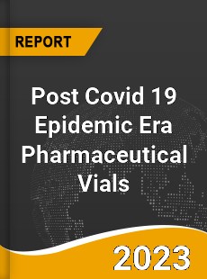 Post Covid 19 Epidemic Era Pharmaceutical Vials Industry