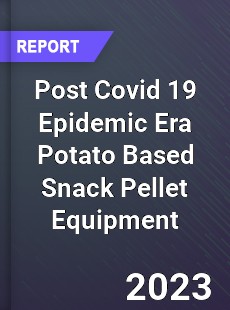 Post Covid 19 Epidemic Era Potato Based Snack Pellet Equipment Industry