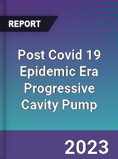 Post Covid 19 Epidemic Era Progressive Cavity Pump Industry