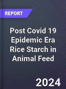 Post Covid 19 Epidemic Era Rice Starch in Animal Feed Industry