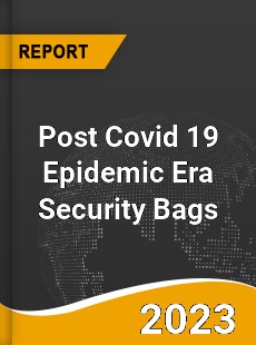 Post Covid 19 Epidemic Era Security Bags Industry