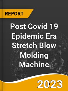 Post Covid 19 Epidemic Era Stretch Blow Molding Machine Industry