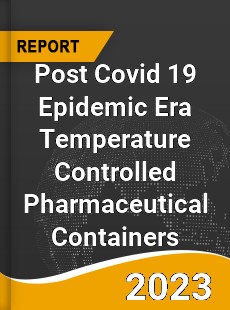 Post Covid 19 Epidemic Era Temperature Controlled Pharmaceutical Containers Industry