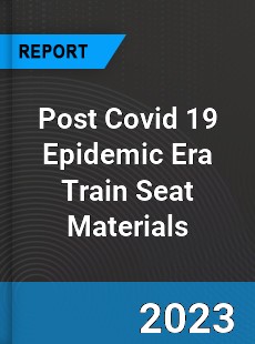 Post Covid 19 Epidemic Era Train Seat Materials Industry
