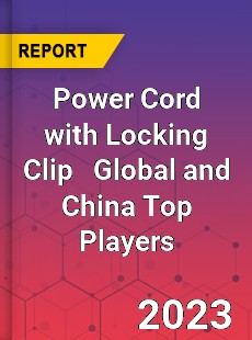 Power Cord with Locking Clip Global and China Top Players Market