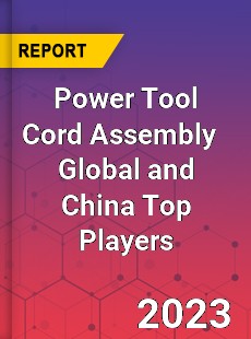 Power Tool Cord Assembly Global and China Top Players Market