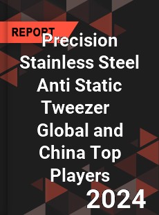Precision Stainless Steel Anti Static Tweezer Global and China Top Players Market