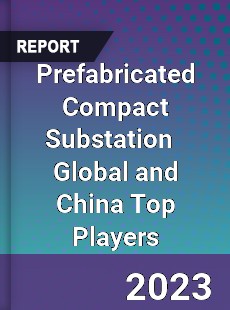 Prefabricated Compact Substation Global and China Top Players Market