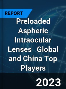 Preloaded Aspheric Intraocular Lenses Global and China Top Players Market