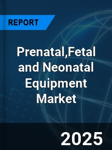 Prenatal Fetal and Neonatal Equipment Market