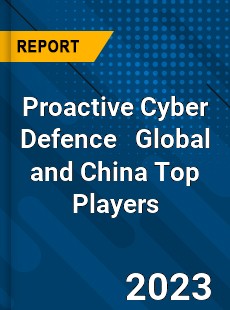 Proactive Cyber Defence Global and China Top Players Market