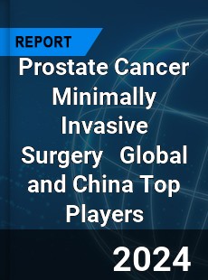 Prostate Cancer Minimally Invasive Surgery Global and China Top Players Market