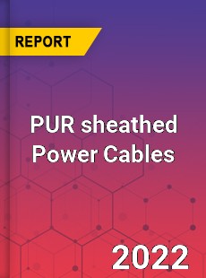 PUR sheathed Power Cables Market