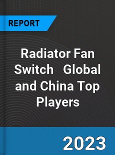 Radiator Fan Switch Global and China Top Players Market