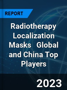 Radiotherapy Localization Masks Global and China Top Players Market