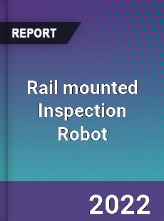 Rail mounted Inspection Robot Market