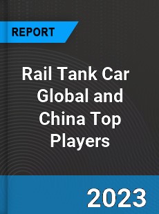 Rail Tank Car Global and China Top Players Market