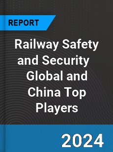 Railway Safety and Security Global and China Top Players Market