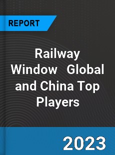 Railway Window Global and China Top Players Market