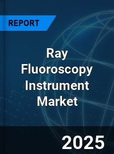 Ray Fluoroscopy Instrument Market
