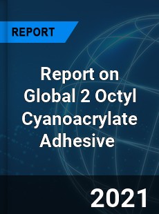Report on Global 2 Octyl Cyanoacrylate Adhesive Market